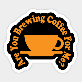 are you brewing coffee for me Sticker